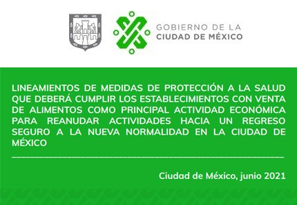 LINEAMIENTOS DE MEDIDAS DE PROTECCIÓN A LA SALUD QUE DEBERÁ CUMPLIR LOS ESTABLECIMIENTOS CON VENTA DE ALIMENTOS COMO PRINCIPAL ACTIVIDAD ECONÓMICA PARA REANUDAR ACTIVIDADES HACIA UN REGRESO SEGURO A LA NUEVA NORMALIDAD EN LA CIUDAD DE MÉXICO